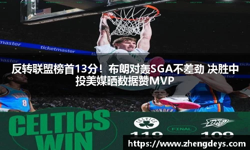 反转联盟榜首13分！布朗对轰SGA不差劲 决胜中投美媒晒数据赞MVP