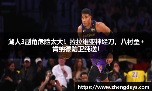 湖人3副角危险太大！拉拉维亚神经刀，八村垒+肯纳德防卫纯送！