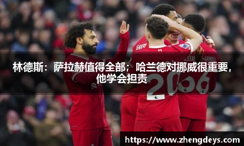 林德斯：萨拉赫值得全部；哈兰德对挪威很重要，他学会担责